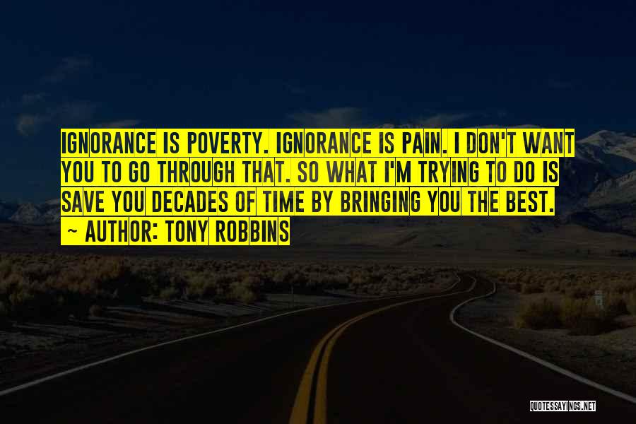 Tony Robbins Quotes: Ignorance Is Poverty. Ignorance Is Pain. I Don't Want You To Go Through That. So What I'm Trying To Do