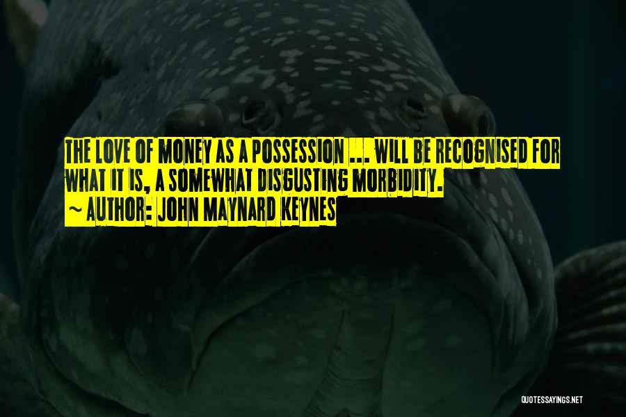 John Maynard Keynes Quotes: The Love Of Money As A Possession ... Will Be Recognised For What It Is, A Somewhat Disgusting Morbidity.