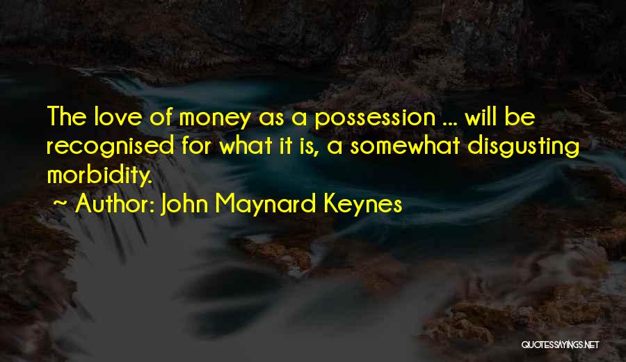 John Maynard Keynes Quotes: The Love Of Money As A Possession ... Will Be Recognised For What It Is, A Somewhat Disgusting Morbidity.