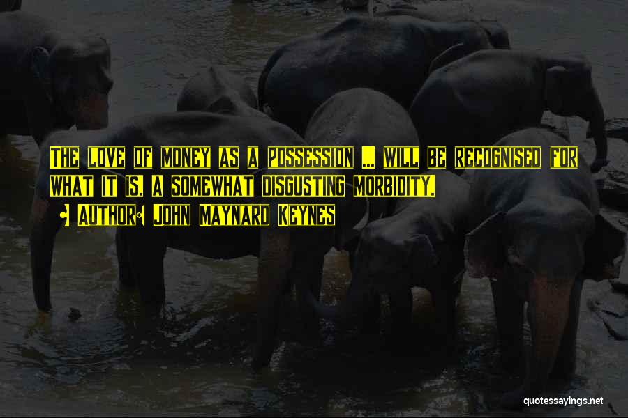 John Maynard Keynes Quotes: The Love Of Money As A Possession ... Will Be Recognised For What It Is, A Somewhat Disgusting Morbidity.