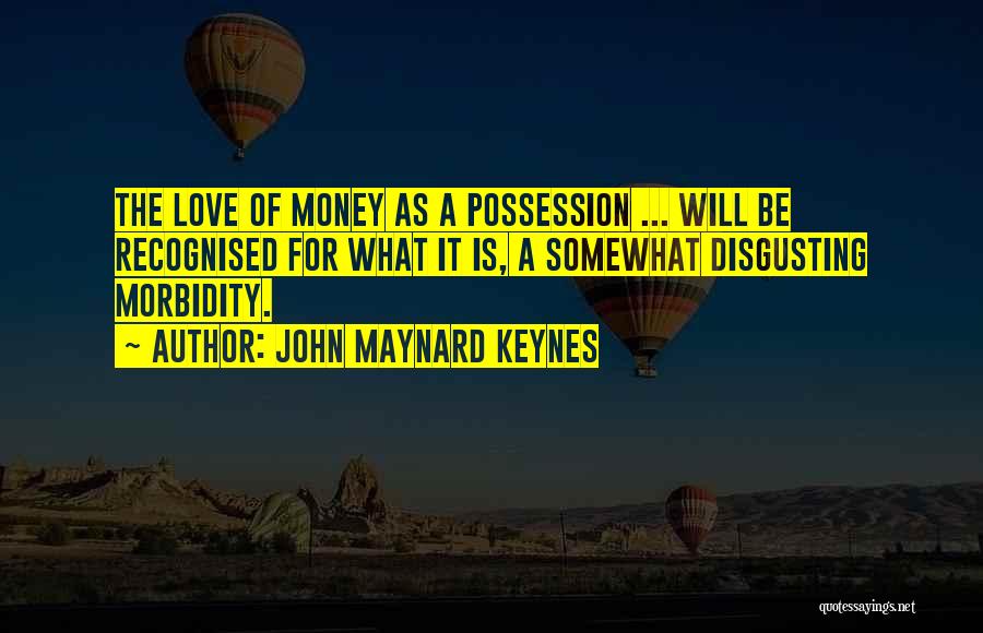 John Maynard Keynes Quotes: The Love Of Money As A Possession ... Will Be Recognised For What It Is, A Somewhat Disgusting Morbidity.