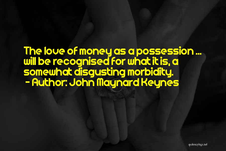 John Maynard Keynes Quotes: The Love Of Money As A Possession ... Will Be Recognised For What It Is, A Somewhat Disgusting Morbidity.