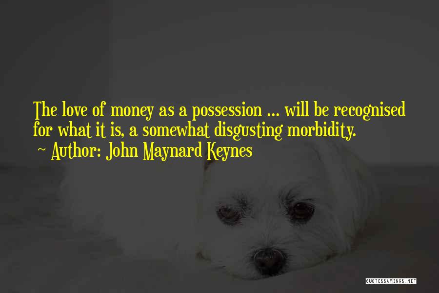 John Maynard Keynes Quotes: The Love Of Money As A Possession ... Will Be Recognised For What It Is, A Somewhat Disgusting Morbidity.