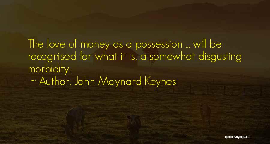 John Maynard Keynes Quotes: The Love Of Money As A Possession ... Will Be Recognised For What It Is, A Somewhat Disgusting Morbidity.