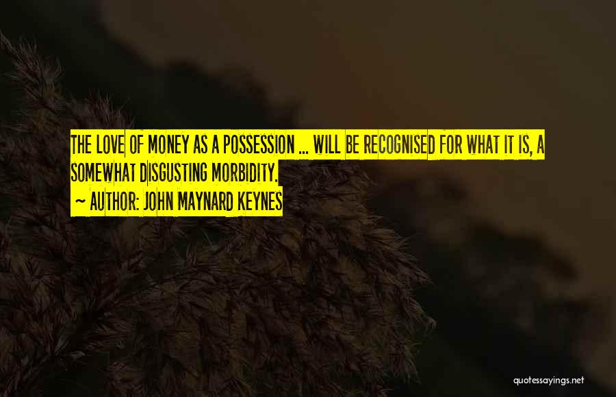John Maynard Keynes Quotes: The Love Of Money As A Possession ... Will Be Recognised For What It Is, A Somewhat Disgusting Morbidity.
