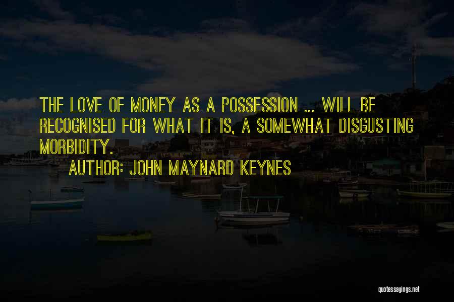 John Maynard Keynes Quotes: The Love Of Money As A Possession ... Will Be Recognised For What It Is, A Somewhat Disgusting Morbidity.