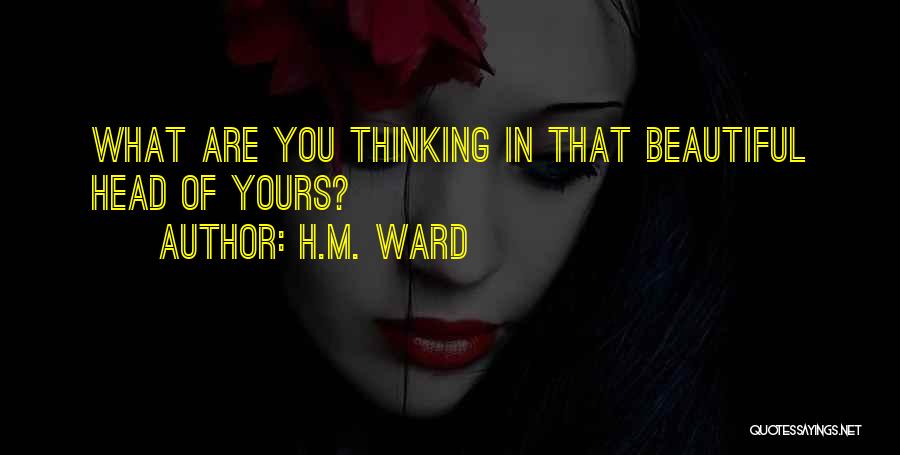 H.M. Ward Quotes: What Are You Thinking In That Beautiful Head Of Yours?