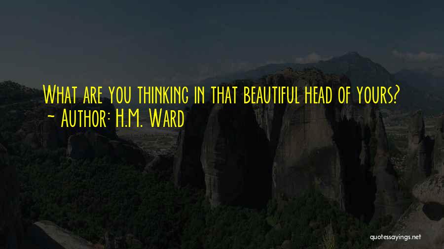 H.M. Ward Quotes: What Are You Thinking In That Beautiful Head Of Yours?