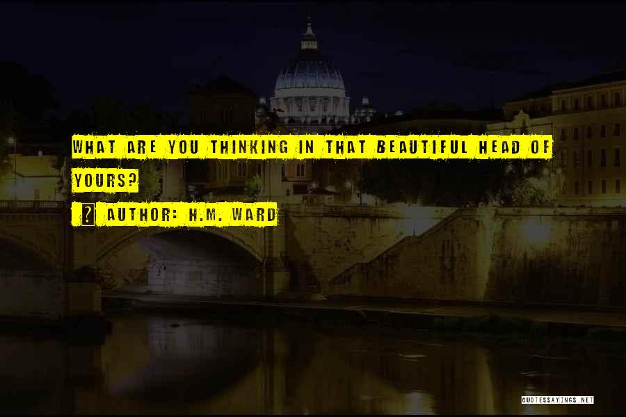 H.M. Ward Quotes: What Are You Thinking In That Beautiful Head Of Yours?