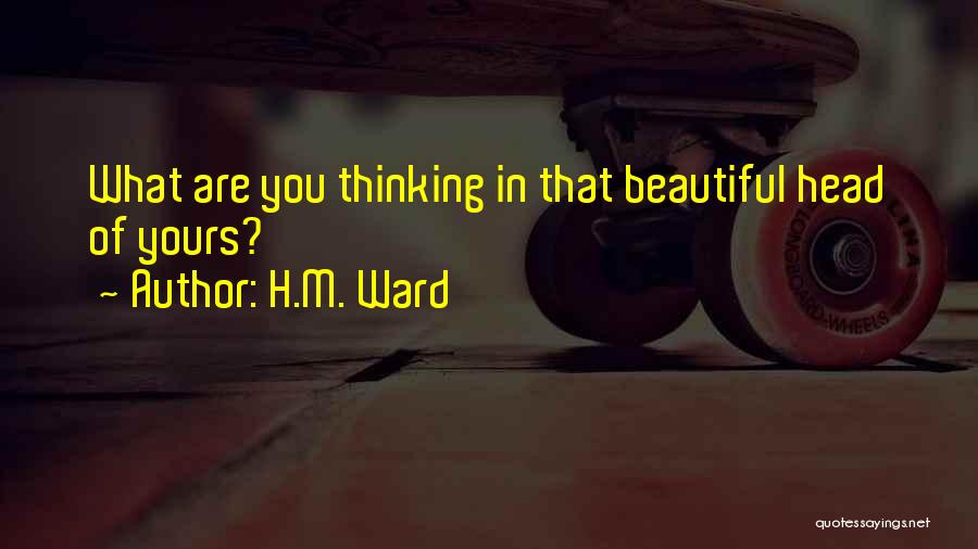 H.M. Ward Quotes: What Are You Thinking In That Beautiful Head Of Yours?
