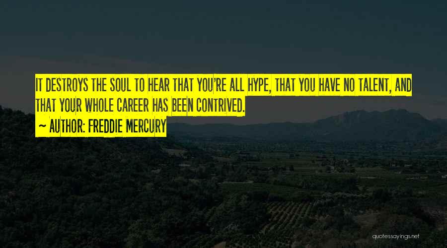 Freddie Mercury Quotes: It Destroys The Soul To Hear That You're All Hype, That You Have No Talent, And That Your Whole Career