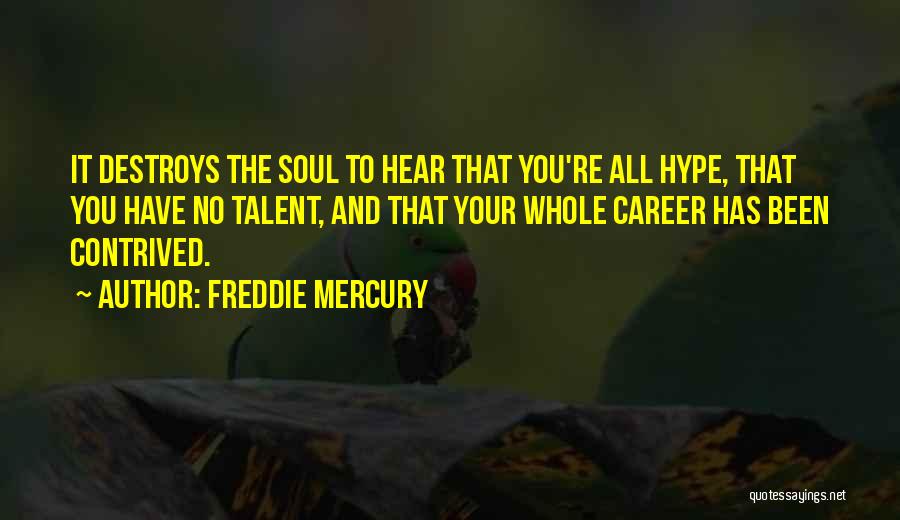 Freddie Mercury Quotes: It Destroys The Soul To Hear That You're All Hype, That You Have No Talent, And That Your Whole Career