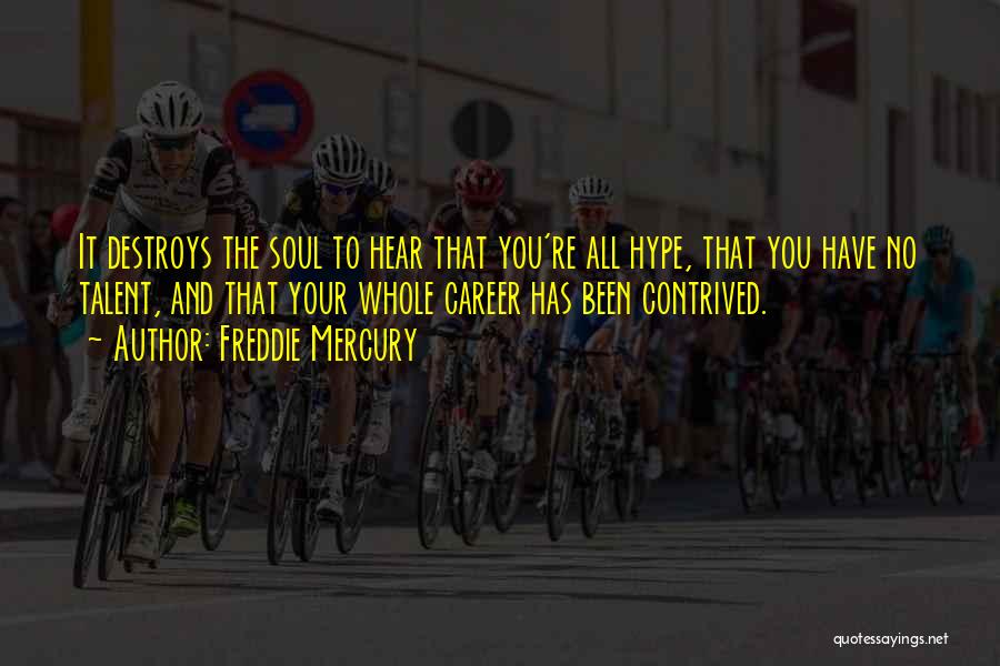 Freddie Mercury Quotes: It Destroys The Soul To Hear That You're All Hype, That You Have No Talent, And That Your Whole Career
