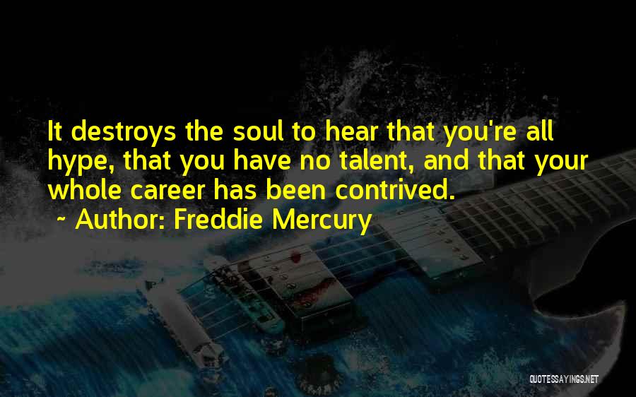 Freddie Mercury Quotes: It Destroys The Soul To Hear That You're All Hype, That You Have No Talent, And That Your Whole Career