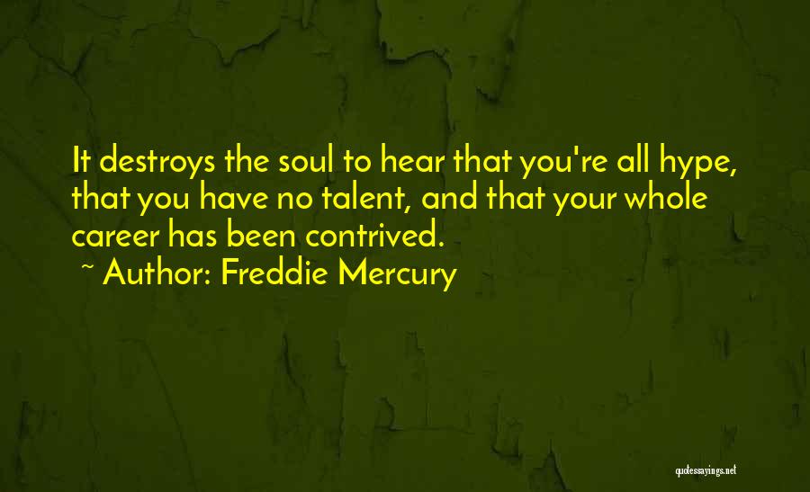 Freddie Mercury Quotes: It Destroys The Soul To Hear That You're All Hype, That You Have No Talent, And That Your Whole Career