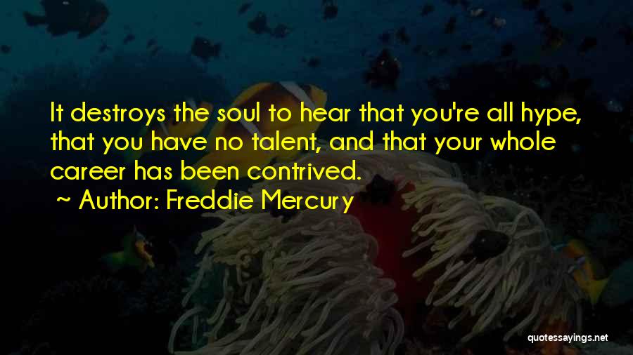 Freddie Mercury Quotes: It Destroys The Soul To Hear That You're All Hype, That You Have No Talent, And That Your Whole Career