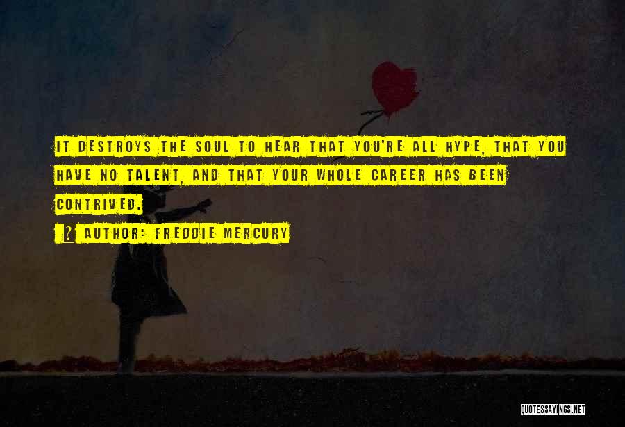 Freddie Mercury Quotes: It Destroys The Soul To Hear That You're All Hype, That You Have No Talent, And That Your Whole Career