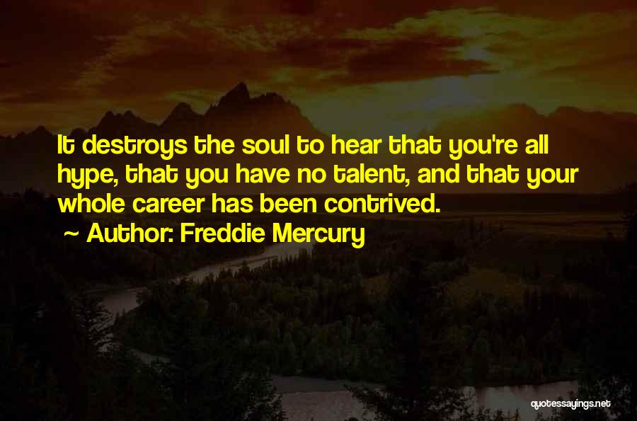 Freddie Mercury Quotes: It Destroys The Soul To Hear That You're All Hype, That You Have No Talent, And That Your Whole Career