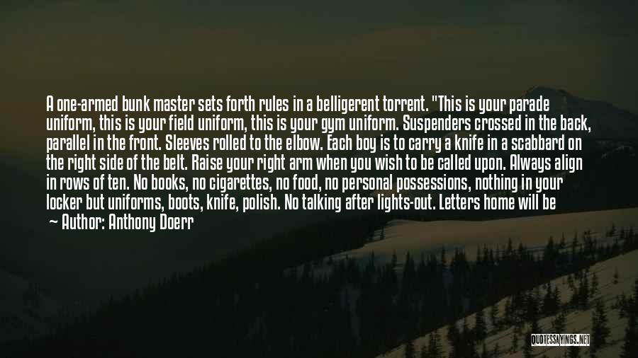 Anthony Doerr Quotes: A One-armed Bunk Master Sets Forth Rules In A Belligerent Torrent. This Is Your Parade Uniform, This Is Your Field