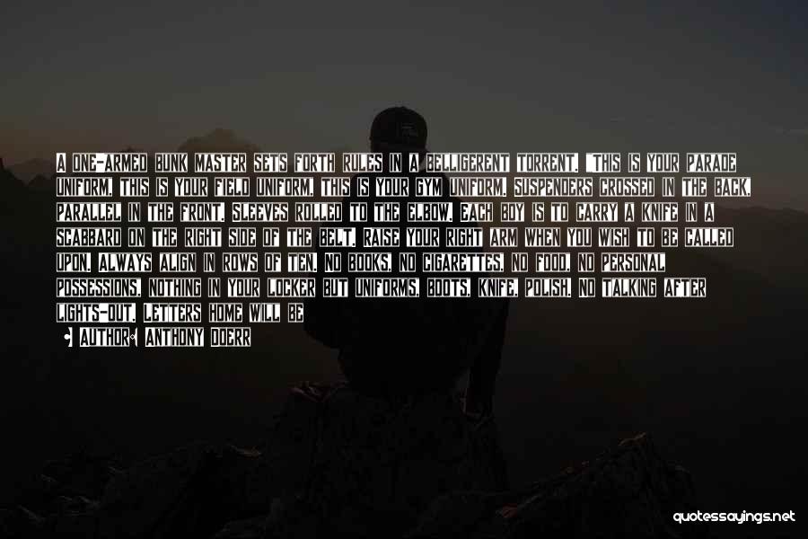 Anthony Doerr Quotes: A One-armed Bunk Master Sets Forth Rules In A Belligerent Torrent. This Is Your Parade Uniform, This Is Your Field