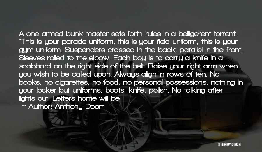 Anthony Doerr Quotes: A One-armed Bunk Master Sets Forth Rules In A Belligerent Torrent. This Is Your Parade Uniform, This Is Your Field