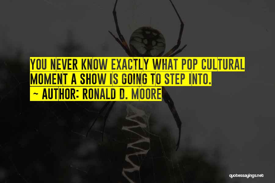 Ronald D. Moore Quotes: You Never Know Exactly What Pop Cultural Moment A Show Is Going To Step Into.