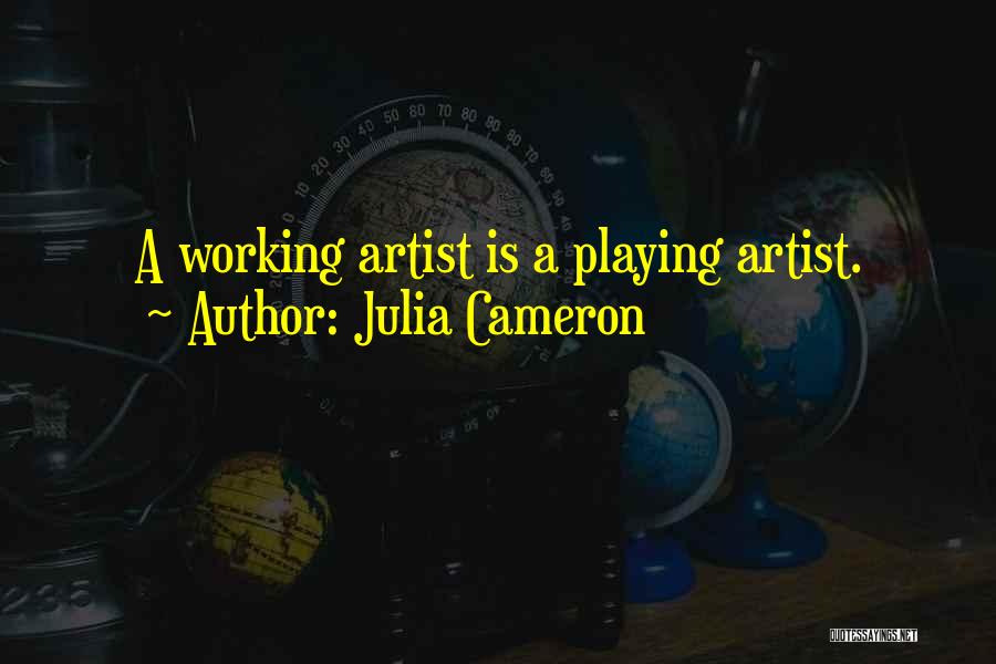 Julia Cameron Quotes: A Working Artist Is A Playing Artist.