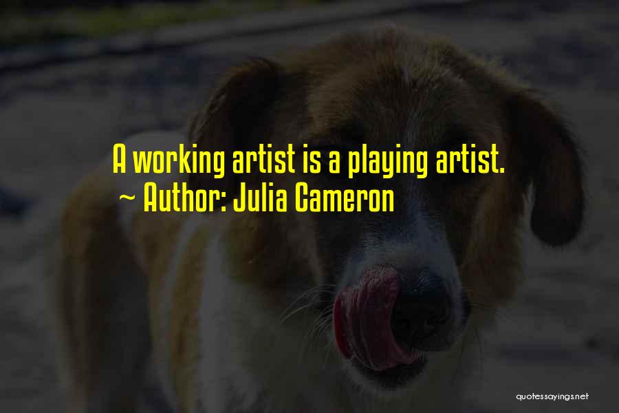 Julia Cameron Quotes: A Working Artist Is A Playing Artist.