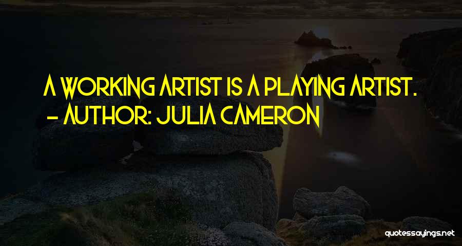 Julia Cameron Quotes: A Working Artist Is A Playing Artist.