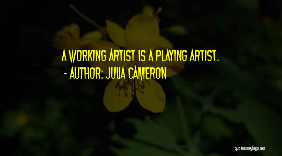Julia Cameron Quotes: A Working Artist Is A Playing Artist.