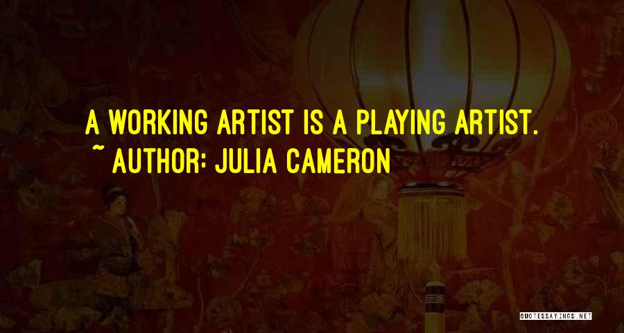 Julia Cameron Quotes: A Working Artist Is A Playing Artist.