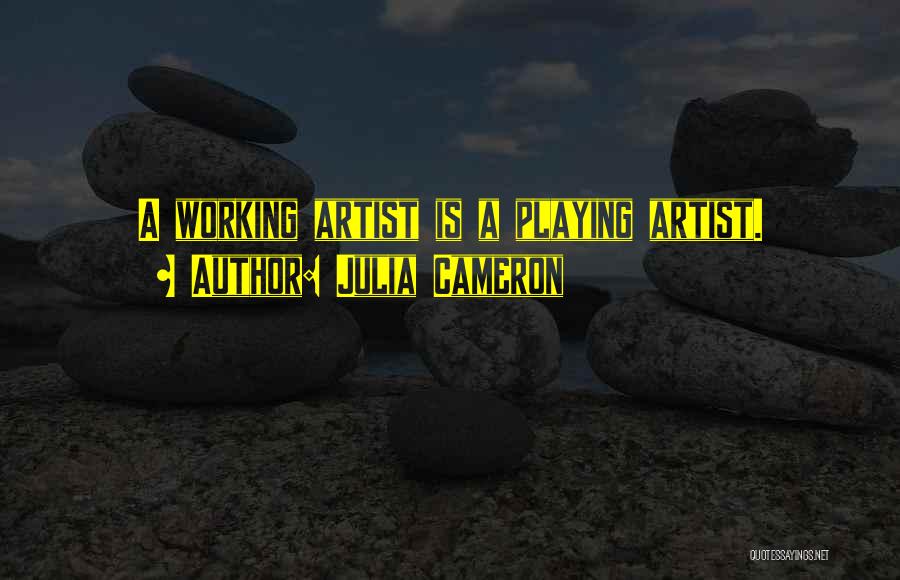 Julia Cameron Quotes: A Working Artist Is A Playing Artist.