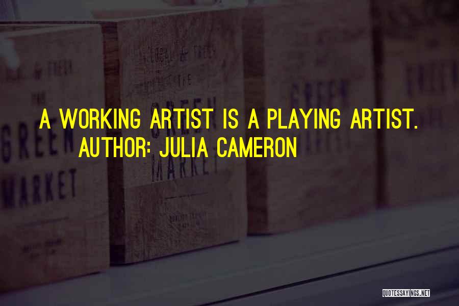 Julia Cameron Quotes: A Working Artist Is A Playing Artist.