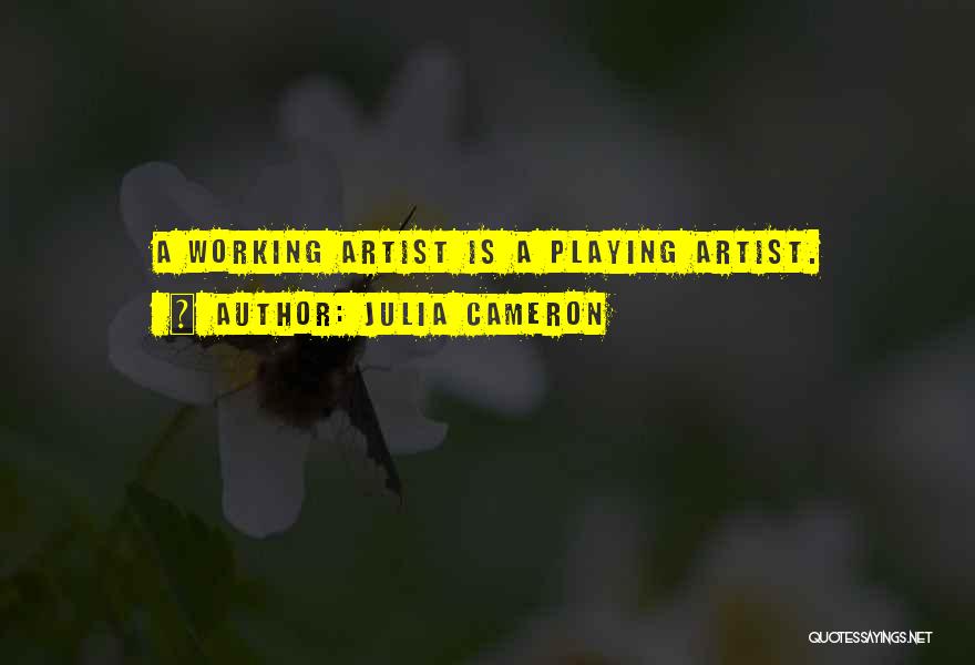 Julia Cameron Quotes: A Working Artist Is A Playing Artist.