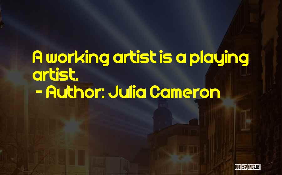 Julia Cameron Quotes: A Working Artist Is A Playing Artist.