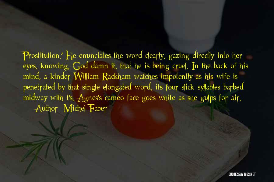 Michel Faber Quotes: Prostitution.' He Enunciates The Word Clearly, Gazing Directly Into Her Eyes, Knowing, God Damn It, That He Is Being Cruel.