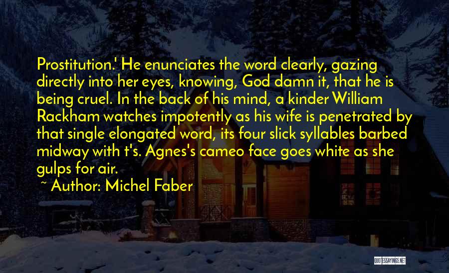 Michel Faber Quotes: Prostitution.' He Enunciates The Word Clearly, Gazing Directly Into Her Eyes, Knowing, God Damn It, That He Is Being Cruel.