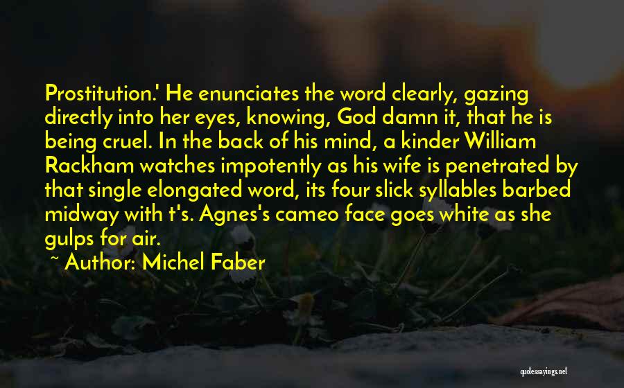 Michel Faber Quotes: Prostitution.' He Enunciates The Word Clearly, Gazing Directly Into Her Eyes, Knowing, God Damn It, That He Is Being Cruel.