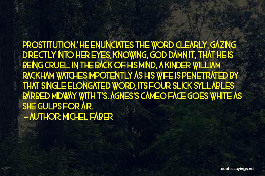 Michel Faber Quotes: Prostitution.' He Enunciates The Word Clearly, Gazing Directly Into Her Eyes, Knowing, God Damn It, That He Is Being Cruel.