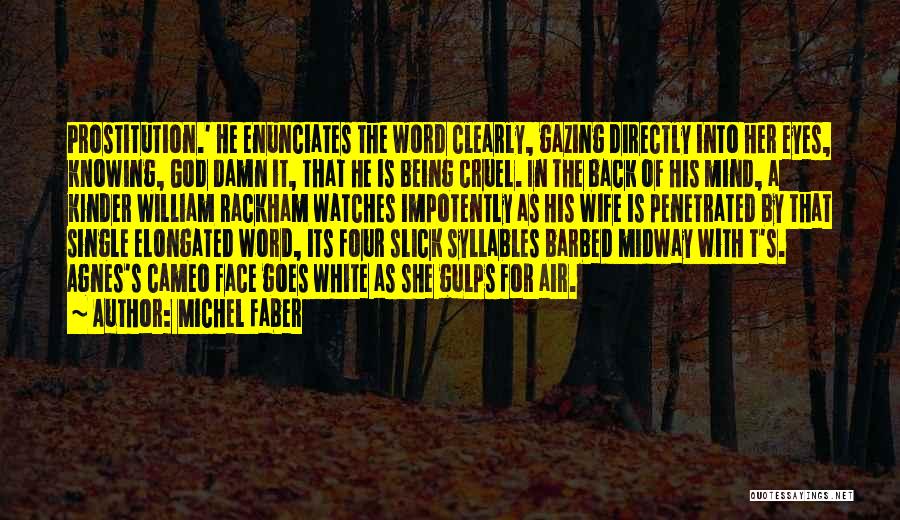 Michel Faber Quotes: Prostitution.' He Enunciates The Word Clearly, Gazing Directly Into Her Eyes, Knowing, God Damn It, That He Is Being Cruel.