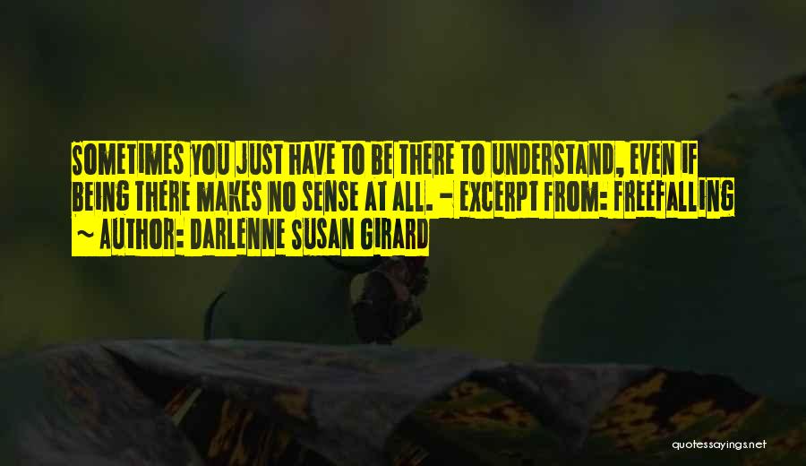 Darlenne Susan Girard Quotes: Sometimes You Just Have To Be There To Understand, Even If Being There Makes No Sense At All. - Excerpt