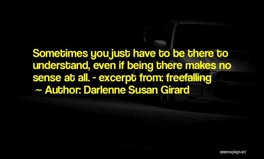 Darlenne Susan Girard Quotes: Sometimes You Just Have To Be There To Understand, Even If Being There Makes No Sense At All. - Excerpt