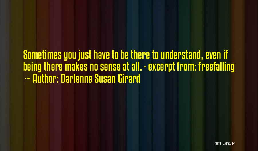 Darlenne Susan Girard Quotes: Sometimes You Just Have To Be There To Understand, Even If Being There Makes No Sense At All. - Excerpt