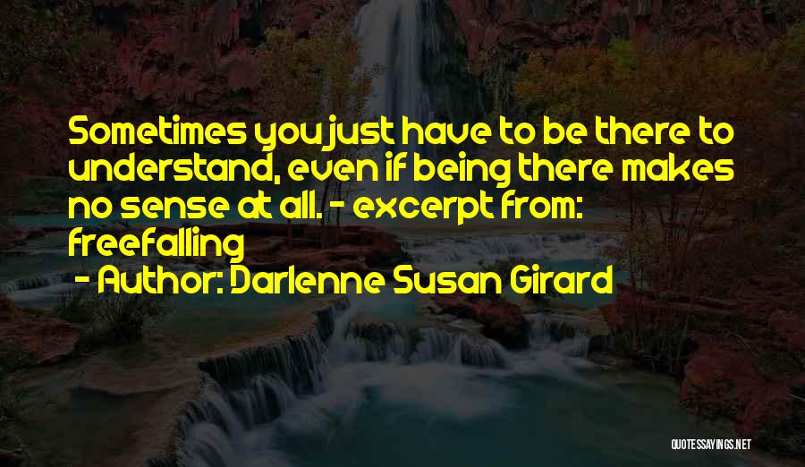 Darlenne Susan Girard Quotes: Sometimes You Just Have To Be There To Understand, Even If Being There Makes No Sense At All. - Excerpt