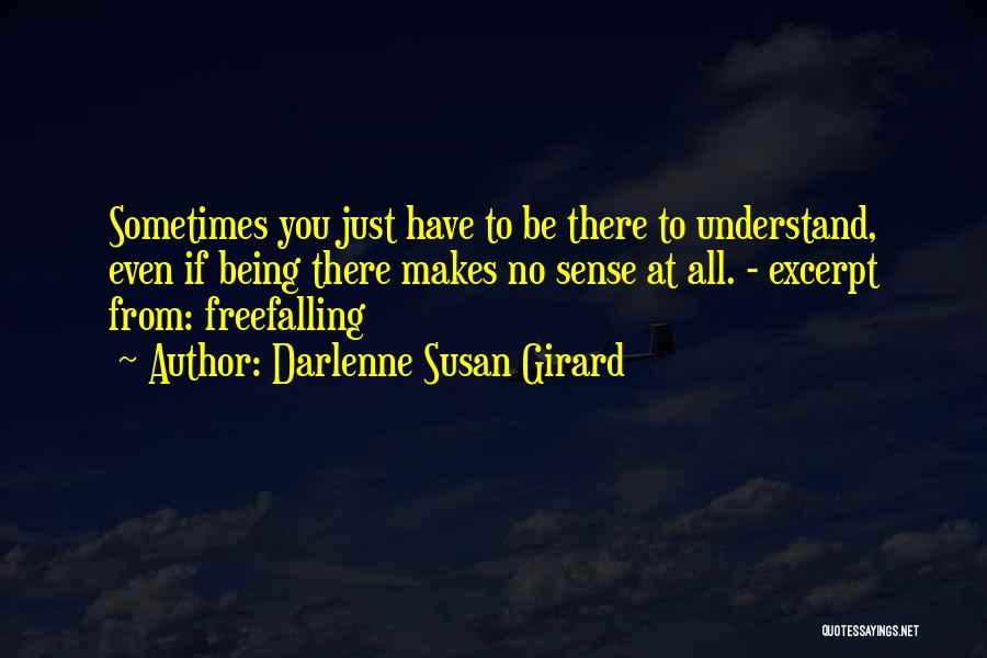 Darlenne Susan Girard Quotes: Sometimes You Just Have To Be There To Understand, Even If Being There Makes No Sense At All. - Excerpt