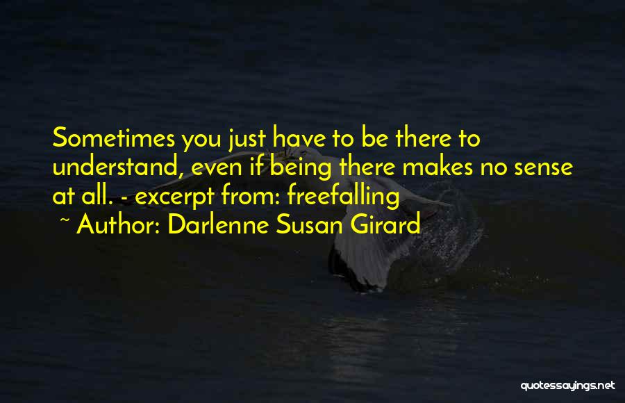 Darlenne Susan Girard Quotes: Sometimes You Just Have To Be There To Understand, Even If Being There Makes No Sense At All. - Excerpt