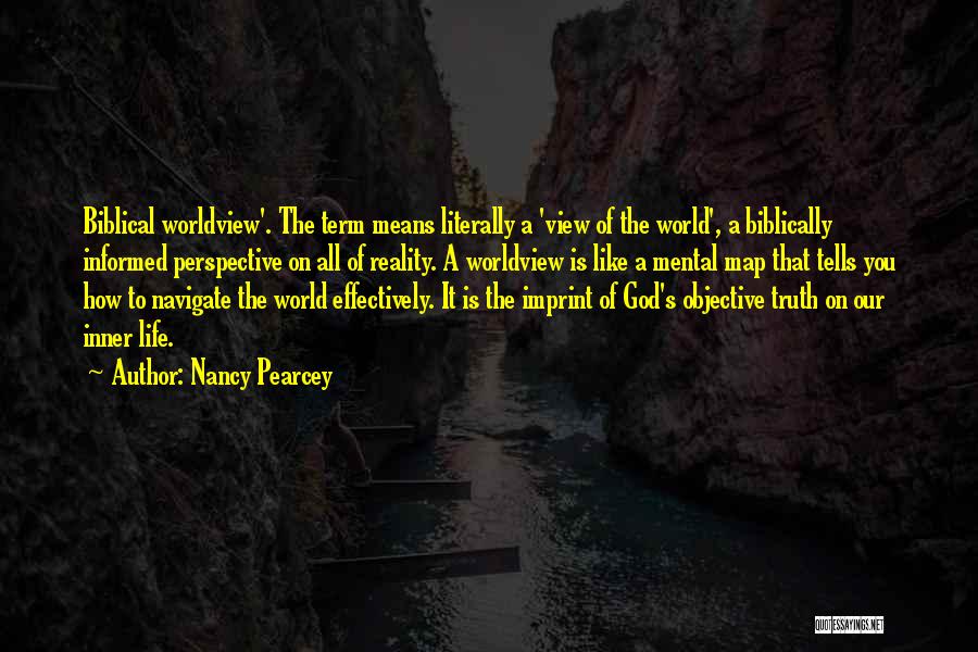 Nancy Pearcey Quotes: Biblical Worldview'. The Term Means Literally A 'view Of The World', A Biblically Informed Perspective On All Of Reality. A