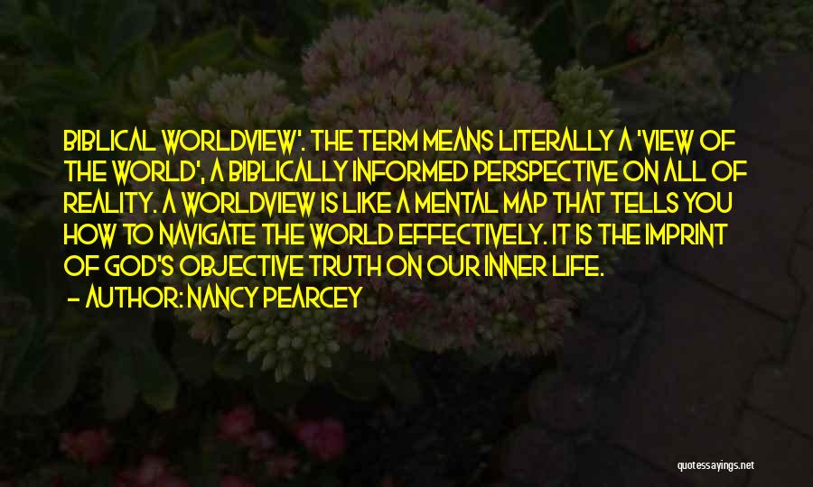 Nancy Pearcey Quotes: Biblical Worldview'. The Term Means Literally A 'view Of The World', A Biblically Informed Perspective On All Of Reality. A