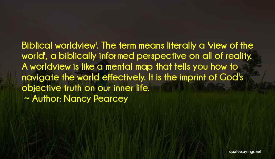 Nancy Pearcey Quotes: Biblical Worldview'. The Term Means Literally A 'view Of The World', A Biblically Informed Perspective On All Of Reality. A