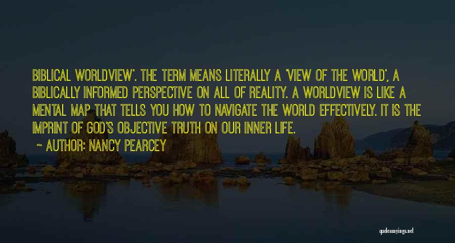 Nancy Pearcey Quotes: Biblical Worldview'. The Term Means Literally A 'view Of The World', A Biblically Informed Perspective On All Of Reality. A